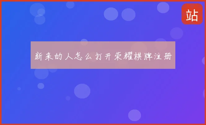 新来的人怎么打开荣耀棋牌注册