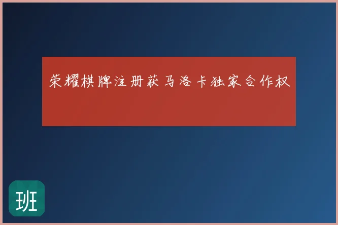 荣耀棋牌注册获马洛卡独家合作权