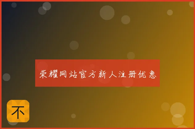 荣耀网站官方新人注册优惠